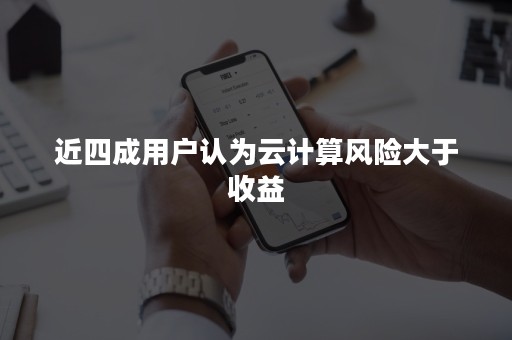 近四成用户认为云计算风险大于收益