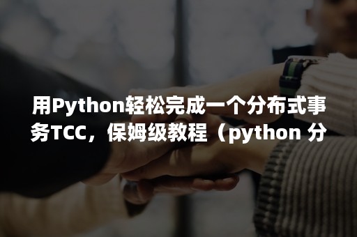 用Python轻松完成一个分布式事务TCC，保姆级教程（python 分布式事务）