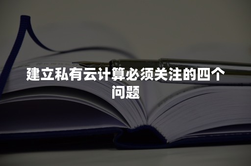 建立私有云计算必须关注的四个问题