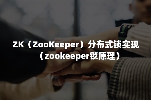 ZK（ZooKeeper）分布式锁实现（zookeeper锁原理）