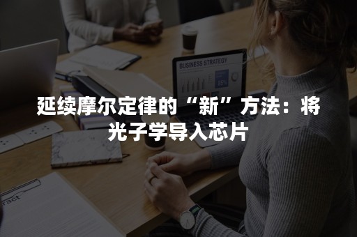 延续摩尔定律的“新”方法：将光子学导入芯片