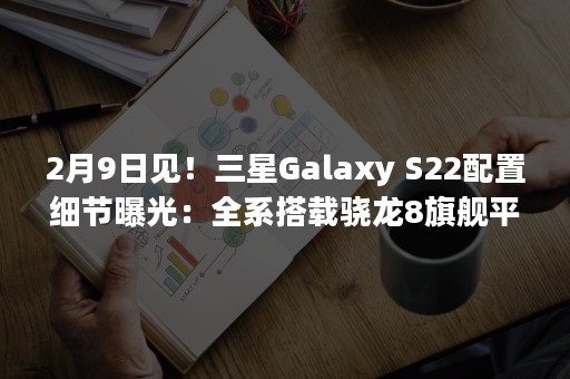 2月9日见！三星Galaxy S22配置细节曝光：全系搭载骁龙8旗舰平台