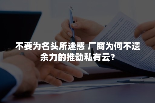 不要为名头所迷惑 厂商为何不遗余力的推动私有云？