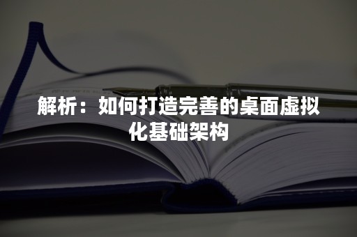 解析：如何打造完善的桌面虚拟化基础架构