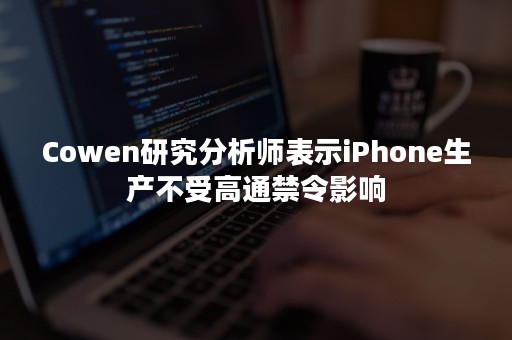 Cowen研究分析师表示iPhone生产不受高通禁令影响