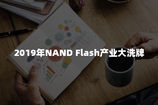 2019年NAND Flash产业大洗牌