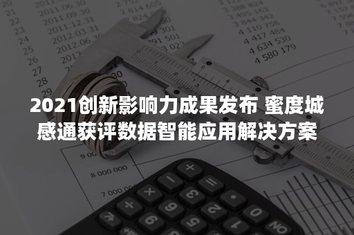 2021创新影响力成果发布 蜜度城感通获评数据智能应用解决方案