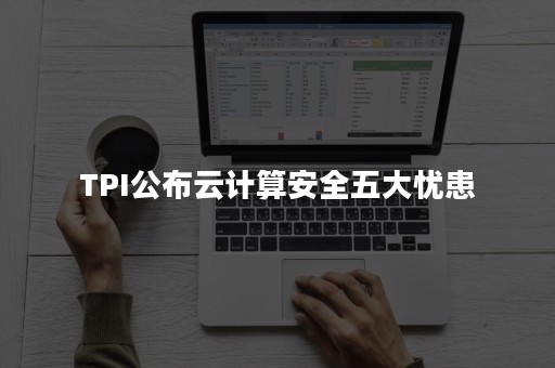 TPI公布云计算安全五大忧患