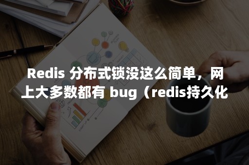 Redis 分布式锁没这么简单，网上大多数都有 bug（redis持久化rdb和aof）