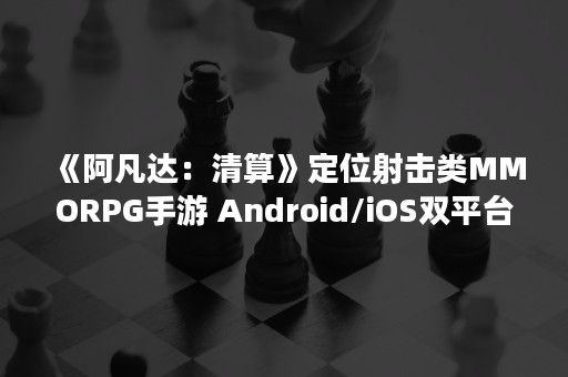 《阿凡达：清算》定位射击类MMORPG手游 Android/iOS双平台