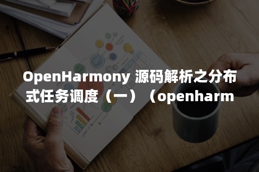 OpenHarmony 源码解析之分布式任务调度（一）（openharmony gitee）