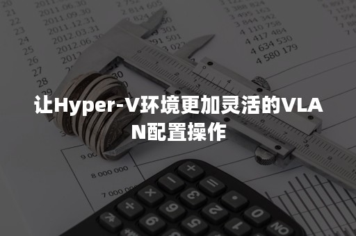 让Hyper-V环境更加灵活的VLAN配置操作