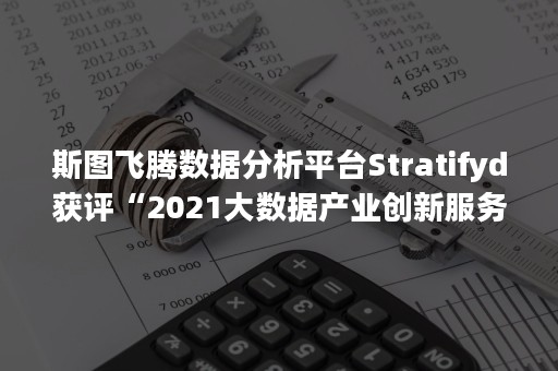 斯图飞腾数据分析平台Stratifyd获评“2021大数据产业创新服务产品”