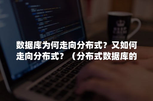 数据库为何走向分布式？又如何走向分布式？（分布式数据库的数据）