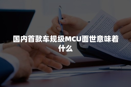 国内首款车规级MCU面世意味着什么