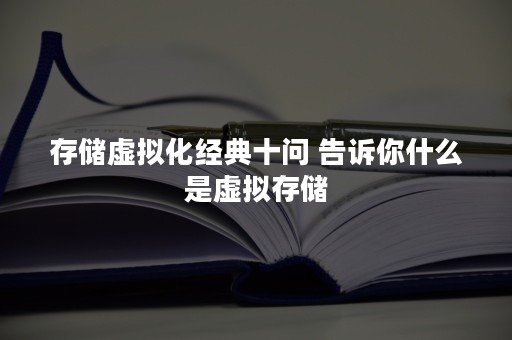 存储虚拟化经典十问 告诉你什么是虚拟存储