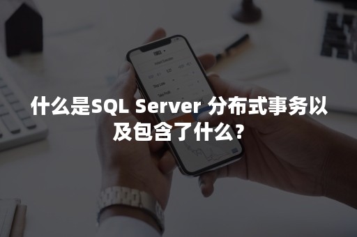 什么是SQL Server 分布式事务以及包含了什么？