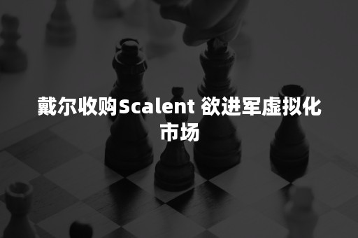 戴尔收购Scalent 欲进军虚拟化市场