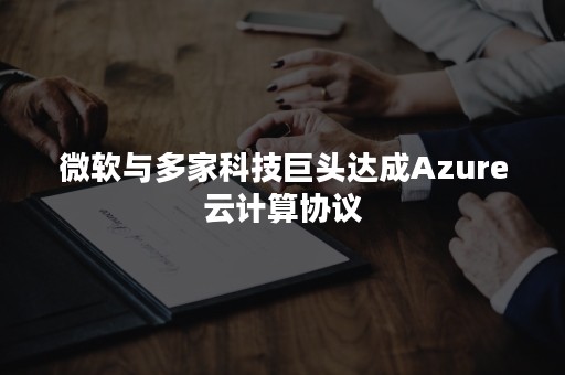 微软与多家科技巨头达成Azure云计算协议