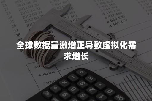 全球数据量激增正导致虚拟化需求增长