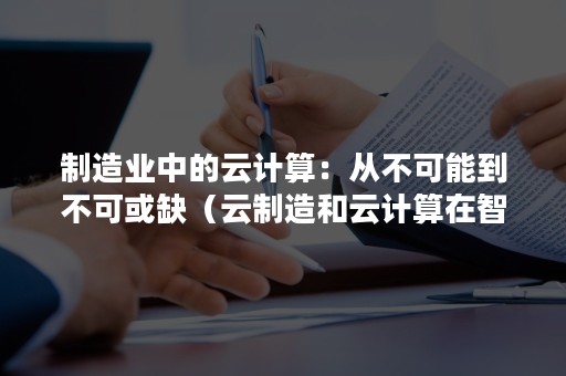 制造业中的云计算：从不可能到不可或缺（云制造和云计算在智能制造中的应用）