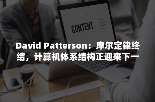 David Patterson：摩尔定律终结，计算机体系结构正迎来下一个黄金时代