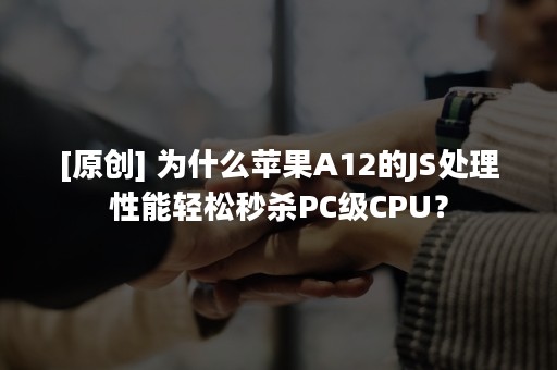 [原创] 为什么苹果A12的JS处理性能轻松秒杀PC级CPU？