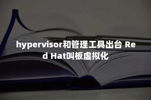 hypervisor和管理工具出台 Red Hat叫板虚拟化