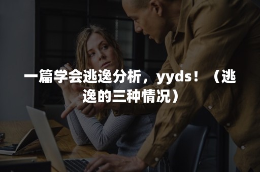 一篇学会逃逸分析，yyds！（逃逸的三种情况）