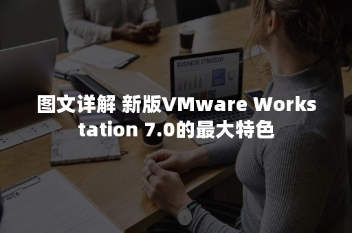 图文详解 新版VMware Workstation 7.0的最大特色