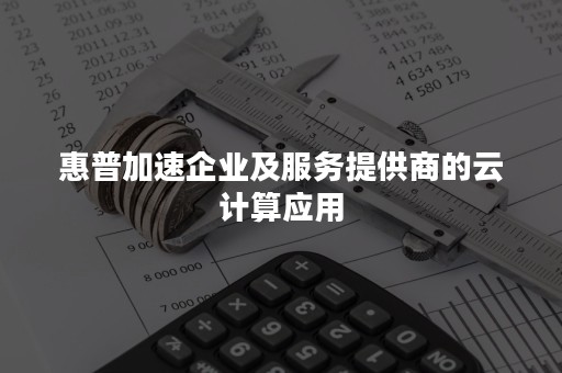 惠普加速企业及服务提供商的云计算应用