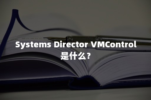 Systems Director VMControl是什么？