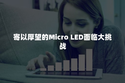 寄以厚望的Micro LED面临大挑战