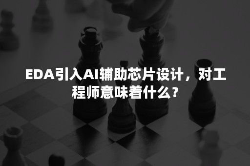 EDA引入AI辅助芯片设计，对工程师意味着什么？