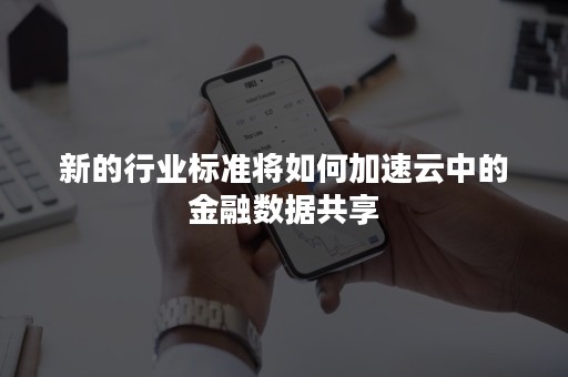 新的行业标准将如何加速云中的金融数据共享