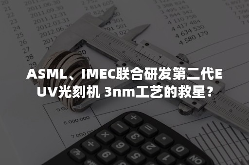 ASML、IMEC联合研发第二代EUV光刻机 3nm工艺的救星？