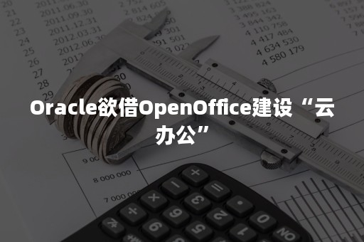 Oracle欲借OpenOffice建设“云办公”