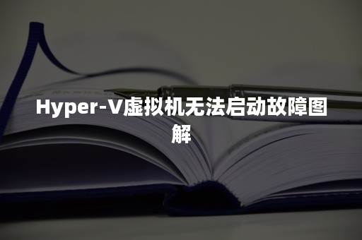 Hyper-V虚拟机无法启动故障图解