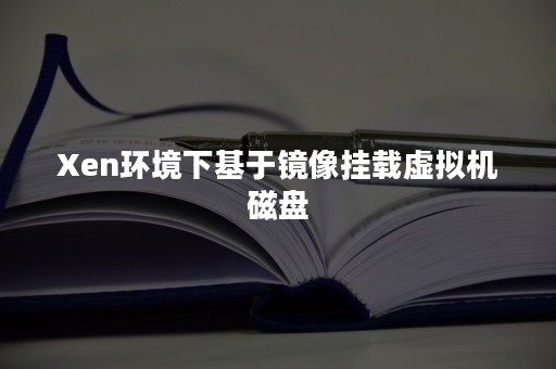 Xen环境下基于镜像挂载虚拟机磁盘