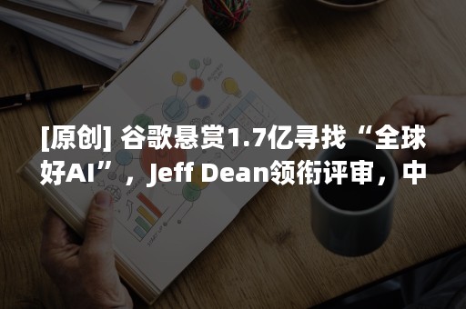 [原创] 谷歌悬赏1.7亿寻找“全球好AI”，Jeff Dean领衔评审，中国高校有机会！