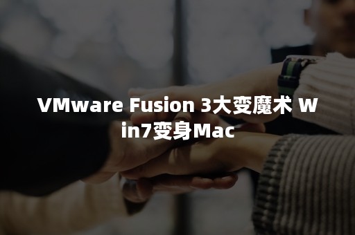 VMware Fusion 3大变魔术 Win7变身Mac