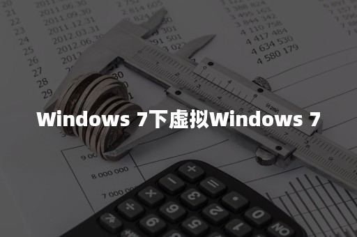 Windows 7下虚拟Windows 7