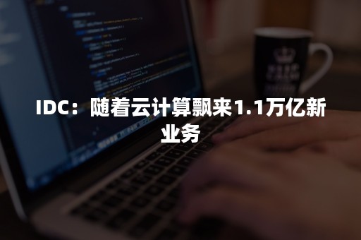 IDC：随着云计算飘来1.1万亿新业务