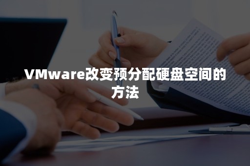 VMware改变预分配硬盘空间的方法