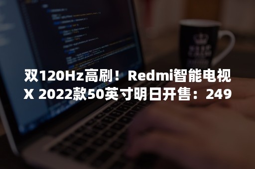 双120Hz高刷！Redmi智能电视X 2022款50英寸明日开售：2499元