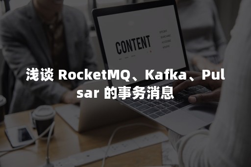 浅谈 RocketMQ、Kafka、Pulsar 的事务消息