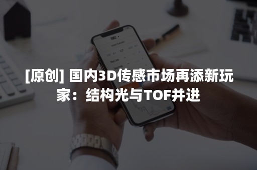 [原创] 国内3D传感市场再添新玩家：结构光与TOF并进