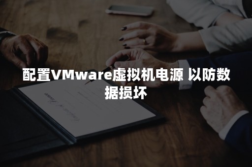 配置VMware虚拟机电源 以防数据损坏