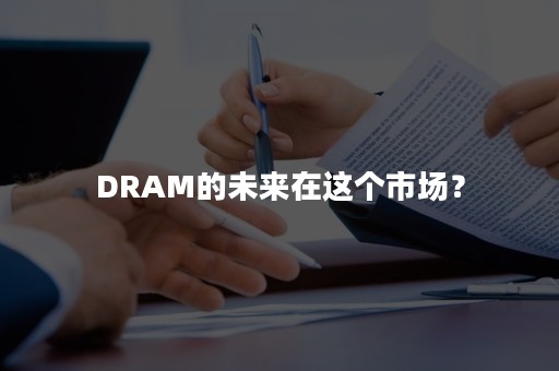 DRAM的未来在这个市场？