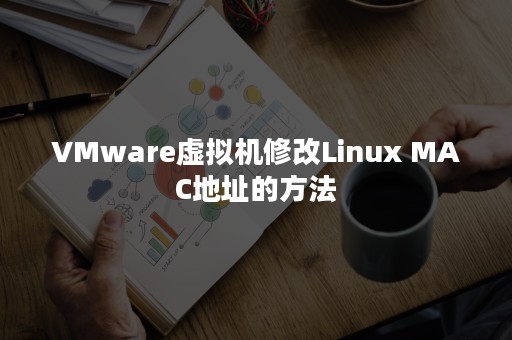 VMware虚拟机修改Linux MAC地址的方法